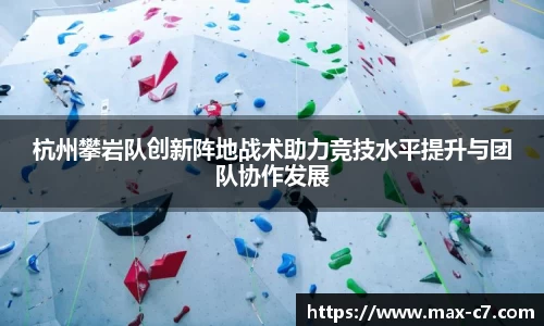 杭州攀岩队创新阵地战术助力竞技水平提升与团队协作发展